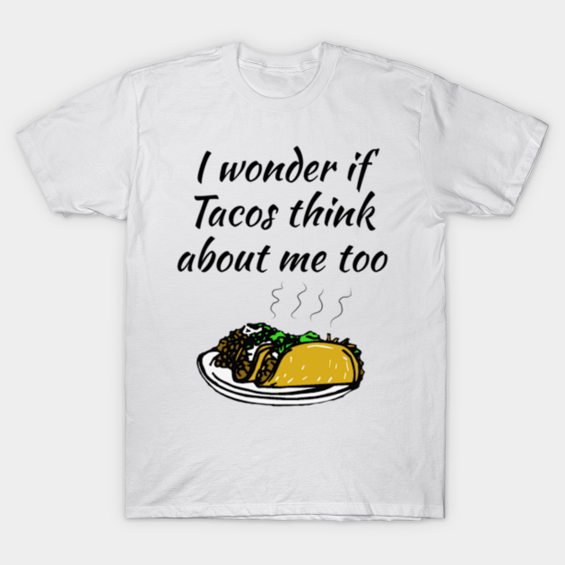 i wonder if tacos think about me too